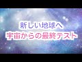【新しい地球】への最終テスト・今人類は宇宙から試されています