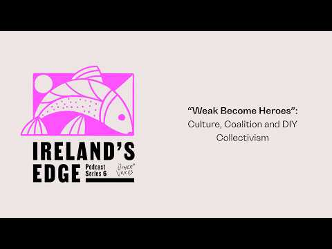 IRELAND'S EDGE: THE PODCAST | “Weak Become Heroes”: Culture, Coalition and DIY Collectivism