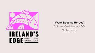 IRELAND'S EDGE: THE PODCAST | “Weak Become Heroes”: Culture, Coalition and DIY Collectivism