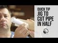QUICK TIP -  Cut Pipe Accurately in Half (down the length)