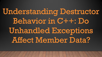 Understanding Destructor Behavior in C+ + : Do Unhandled Exceptions Affect Member Data?