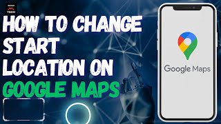 How to Change Start Location on Google Maps Net Worth