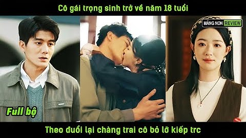 Cô gái trọng sinh trở về năm 18 tuổi theo đuổi lại chàng trai cô bỏ lỡ kiếp trước