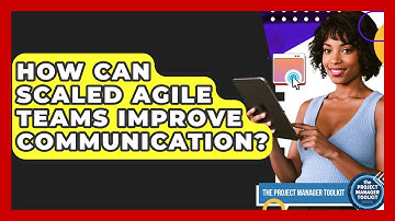 How Can Scaled Agile Teams Improve Communication? - The Project Manager Toolkit