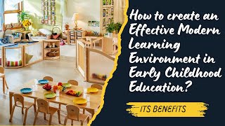 How to create an Effective Modern Learning Environment in Early Childhood Education? Its Benefits.