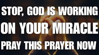 STOP! God Is Working on Your Miracle — Pray This Prayer Now
