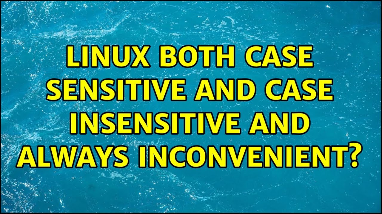Linux Both Case Sensitive AND Case Insensitive and Always Inconvenient