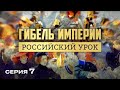 ГИБЕЛЬ ИМПЕРИИ. РОССИЙСКИЙ УРОК. Часть 7