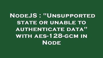 NodeJS : "Unsupported state or unable to authenticate data" with aes-128-gcm in Node