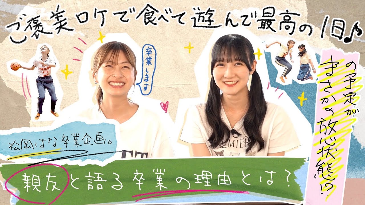 【松岡はな卒業企画】ご褒美ロケで食べて遊んで最高の1日♪の予定がまさかの放心状態!?親友と語る卒業の理由とは？