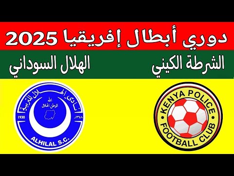 مباراة الهلال السوداني والشرطة الكيني اليوم في تمهيدي دوري ابطال افريقيا 2025 الهلال البوليس الكيني