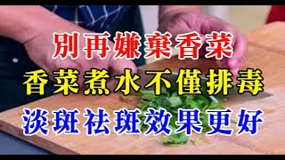 別再嫌棄香菜!香菜煮水不僅排毒,淡斑祛斑效果更好!