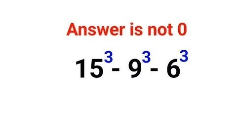 15^3 - 9^3 - 6^3 No Calculators and yet many could not do it!