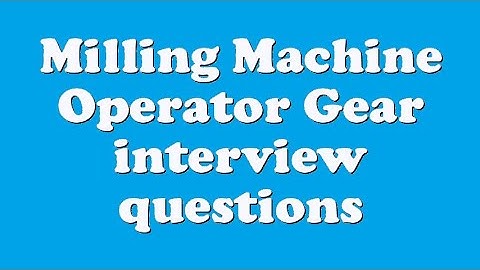 Milling Machine Operator Gear interview questions