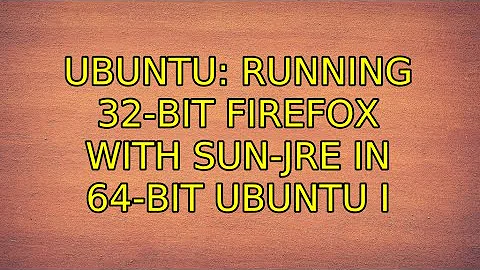 Ubuntu: Running 32-bit Firefox with sun-jre in 64-bit Ubuntu (3 Solutions!!)