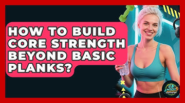 How To Build Core Strength Beyond Basic Planks? - High Energy Training Hub