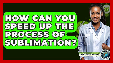 How Can You Speed Up The Process Of Sublimation? - Earth Science Answers