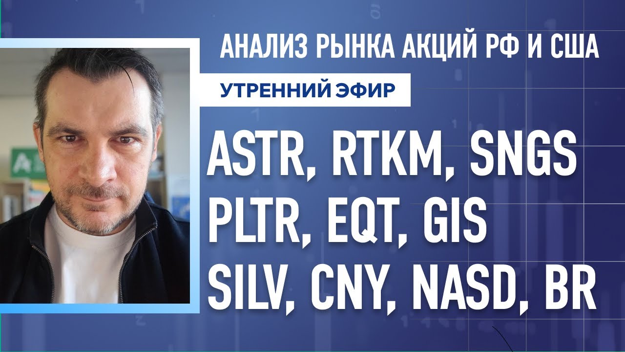 Анализ рынка акций РФ и США/ ASTR, RTKM, SNGS, PLTR, EQT, GIS/ SILV, CNY, NASD, BR