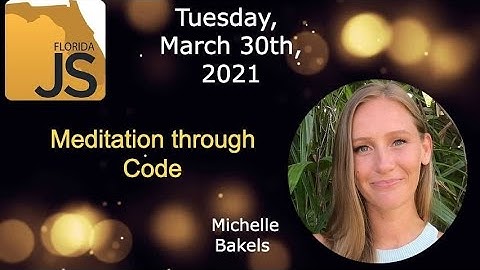 FloridaJS - Michelle Bakels - Meditation through Code