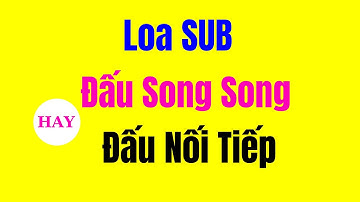 Loa Sub Nên Đấu Song Song hay Nối Tiếp