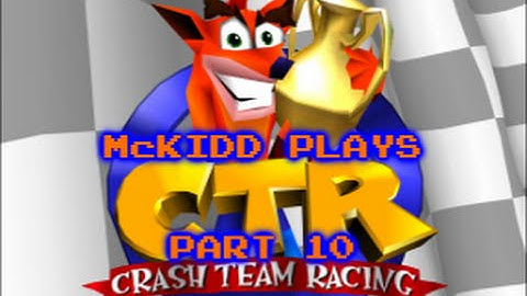 McKidd Plays - Crash Team Racing part 10