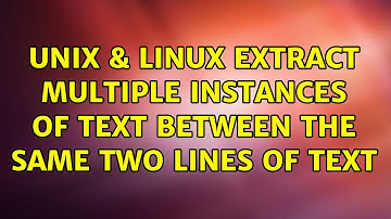 Unix & Linux: Extract multiple instances of text between the same two lines of text (2 Solutions!!)