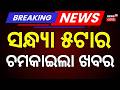 Live: ୫ଟାର ବଡ଼ ଖବର | 5PM Bulletin | Super ElNiño 2026 | Weather Update | Balianta Case Update