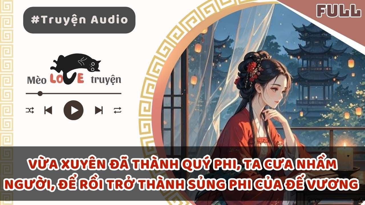 VỪA XUYÊN ĐÃ THÀNH QUÝ PHI, TA CƯA NHẦM NGƯỜI, ĐỂ RỒI TRỞ THÀNH SỦNG PHI CỦA ĐẾ VƯƠNG #mèomêtruyện