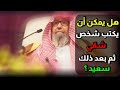 هل يمكن أن يكتب شخص شقي ثم بعد ذلك يكتب سعيد الشيخ صالح الفوزان حفظه الله