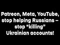 Patreon, Meta, YouTube, stop helping Russians — stop “killing” Ukrainian accounts!