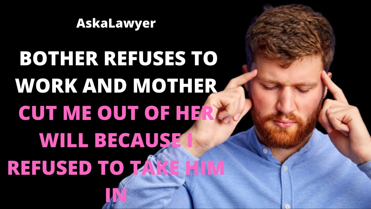 Brother refuses to work & my mother cut me out of her will because I