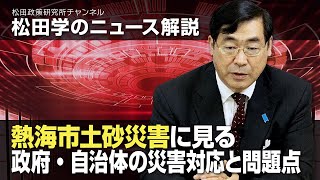 松田学のニュース解説　熱海市土砂災害に見る政府・自治体の災害対応と問題点