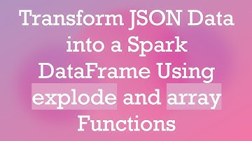 Transform JSON Data into a Spark DataFrame Using explode and array Functions