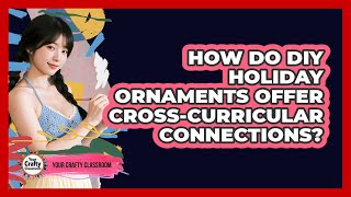 How Do DIY Holiday Ornaments Offer Cross-curricular Connections? - Your Crafty Classroom