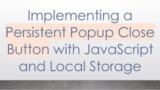 Implementing a Persistent Popup Close Button with JavaScript and Local Storage