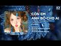 Còn Em Anh Bỏ Cho Ai Remix | Nguyễn Kiều Oanh x ThahTrung Remix - Giữ Anh Đi Để Nghe Nỗi Đau Thầm..