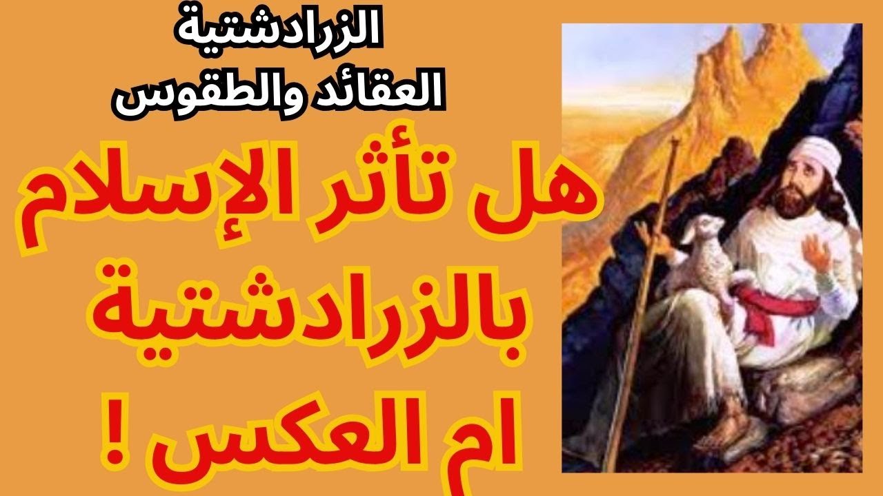 2- الزرادشتية اهم العقائد والطقوس / هل تأثر الإسلام بالزرادشتية أم العكس؟