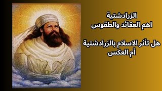 2- الزرادشتية اهم العقائد والطقوس / هل تأثر الإسلام بالزرادشتية أم العكس؟