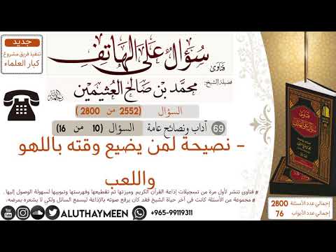 2552 نصيحة لمن يضيع وقته باللهو واللعب سؤال على الهاتف ابن عثيمين