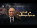 هل تشتعل الحرب بين روسيا وبريطانيا؟