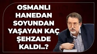 Osmanlı Hanedan Soyundan Yaşayan Kaç Şehzade Kaldı..? Murat Bardakçı Anlattı..
