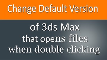 Change default version of 3ds Max that opens files when double clicking