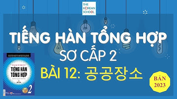 TIẾNG HÀN TỔNG HỢP SƠ CẤP 2 - BÀI 12: 공공장소 - BẢN 2023