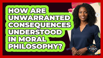 How Are Unwarranted Consequences Understood In Moral Philosophy?