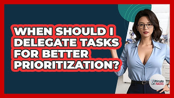 When Should I Delegate Tasks For Better Prioritization? - Ultimate Life Hacks