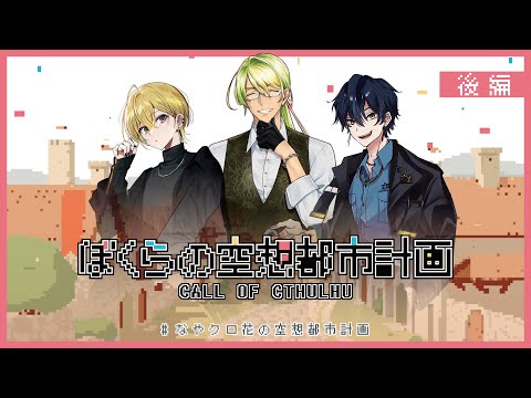 【 クトゥルフ神話TRPG 】 ぼくらの空想都市計画  後編【 KP：スイ PL:花笠イリヤ、なやたか、ヒラツカ・クロ 】 #なやクロ花の空想都市計画