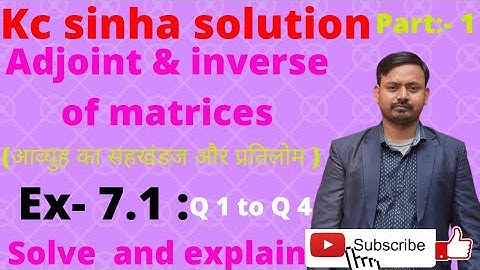 Kc sinha solution class 12 | Adjoint and inverse of matrices | Ex-7.1 | Q1 to Q 4 |