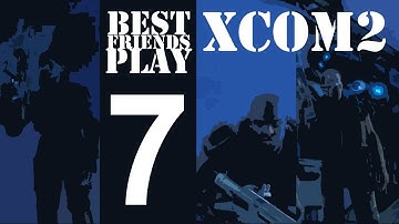 Best Friends Play XCOM2 Ironman (Part 7)