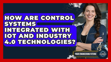 How Are Control Systems Integrated With IoT and Industry 4.0 Technologies? - Your Engineering Future