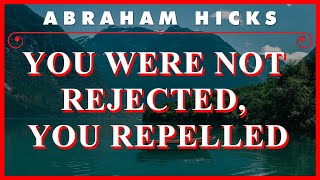 Abraham Hicks — You Were Not Rejected, You Repelled Abraham Hicks — You Were Not Rejected, You Repelled